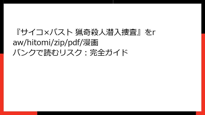『サイコ×パスト 猟奇殺人潜入捜査』をraw/hitomi/zip/pdf/漫画バンクで読むリスク：完全ガイド