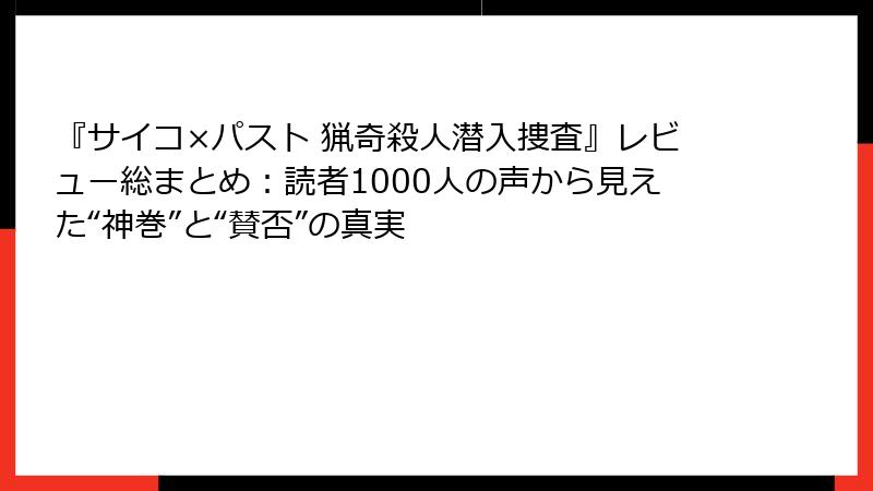 『サイコ×パスト 猟奇殺人潜入捜査』レビュー総まとめ：読者1000人の声から見えた“神巻”と“賛否”の真実