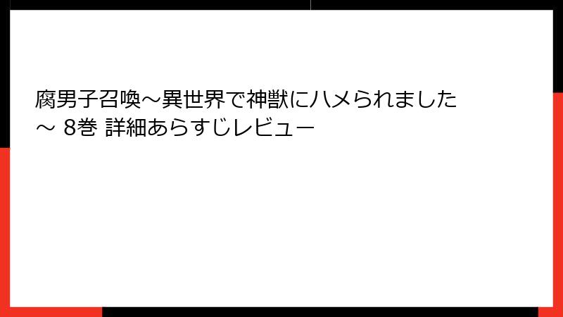 腐男子召喚~異世界で神獣にハメられました~ 8巻 詳細あらすじレビュー