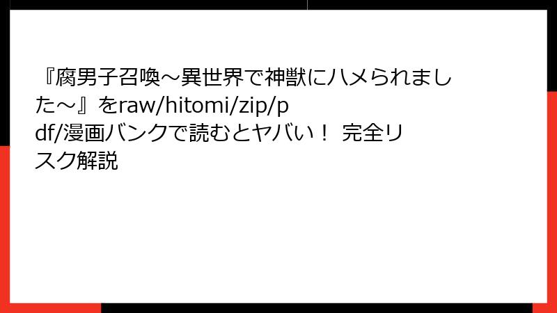 『腐男子召喚~異世界で神獣にハメられました~』をraw/hitomi/zip/pdf/漫画バンクで読むとヤバい! 完全リスク解説