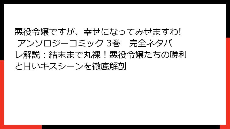 悪役令嬢ですが、幸せになってみせますわ! アンソロジーコミック 3巻　完全ネタバレ解説：結末まで丸裸！悪役令嬢たちの勝利と甘いキスシーンを徹底解剖