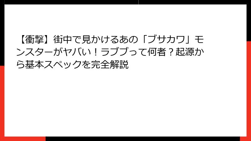 【衝撃】街中で見かけるあの「ブサカワ」モンスターがヤバい！ラブブって何者？起源から基本スペックを完全解説