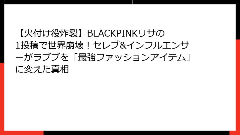 【火付け役炸裂】BLACKPINKリサの1投稿で世界崩壊！セレブ&インフルエンサーがラブブを「最強ファッションアイテム」に変えた真相