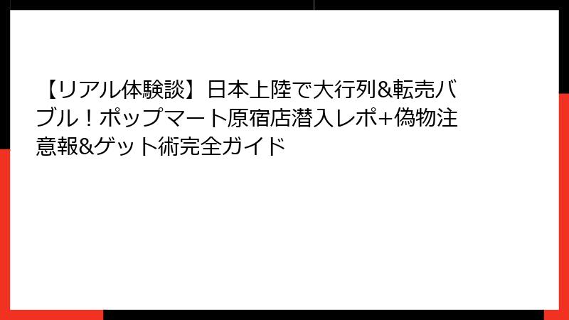 【リアル体験談】日本上陸で大行列&転売バブル！ポップマート原宿店潜入レポ+偽物注意報&ゲット術完全ガイド