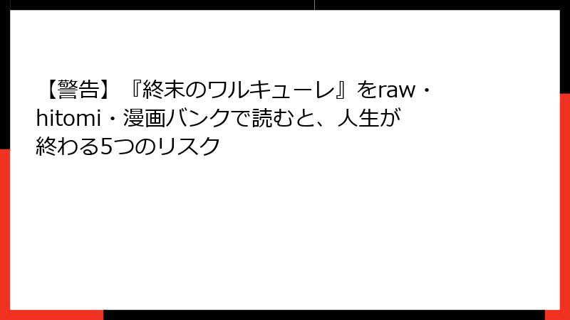【警告】『終末のワルキューレ』をraw・hitomi・漫画バンクで読むと、人生が終わる5つのリスク