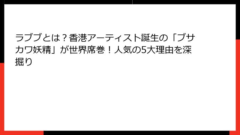 ラブブとは?香港アーティスト誕生の「ブサカワ妖精」が世界席巻!人気の5大理由を深掘り