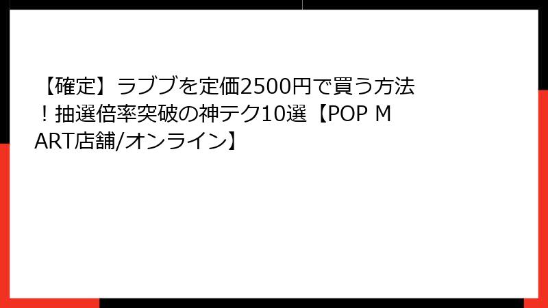 【確定】ラブブを定価2500円で買う方法!抽選倍率突破の神テク10選【POP MART店舗/オンライン】