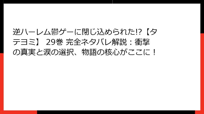 逆ハーレム鬱ゲーに閉じ込められた!?【タテヨミ】 29巻 完全ネタバレ解説：衝撃の真実と涙の選択、物語の核心がここに！