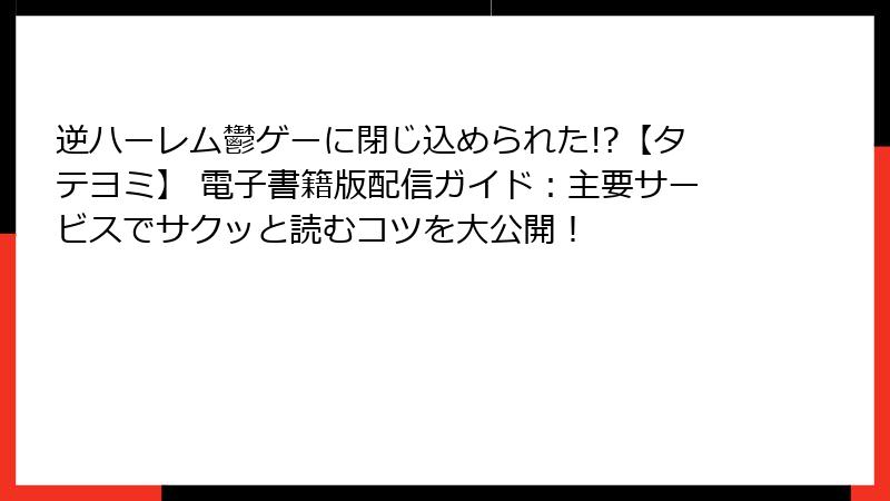 逆ハーレム鬱ゲーに閉じ込められた!?【タテヨミ】 電子書籍版配信ガイド：主要サービスでサクッと読むコツを大公開！