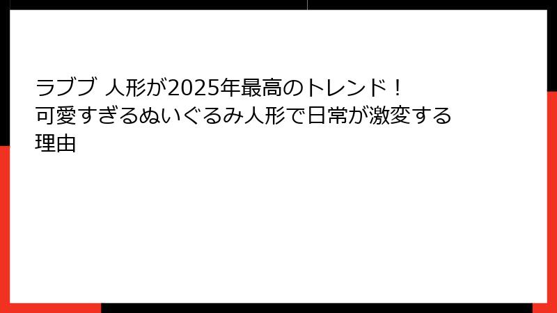 ラブブ 人形が2025年最高のトレンド！可愛すぎるぬいぐるみ人形で日常が激変する理由