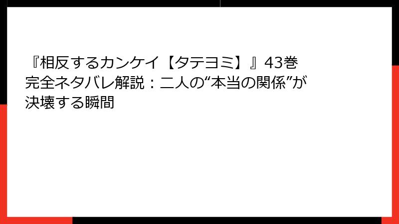 『相反するカンケイ【タテヨミ】』43巻　完全ネタバレ解説：二人の“本当の関係”が決壊する瞬間