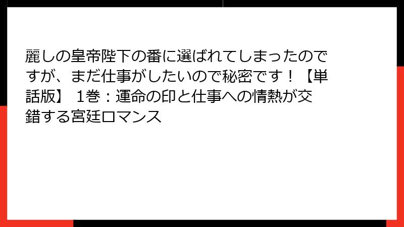 麗しの皇帝陛下の番に選ばれてしまったのですが、まだ仕事がしたいので秘密です！【単話版】 1巻：運命の印と仕事への情熱が交錯する宮廷ロマンス