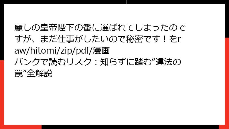 麗しの皇帝陛下の番に選ばれてしまったのですが、まだ仕事がしたいので秘密です！をraw/hitomi/zip/pdf/漫画バンクで読むリスク：知らずに踏む“違法の罠”全解説