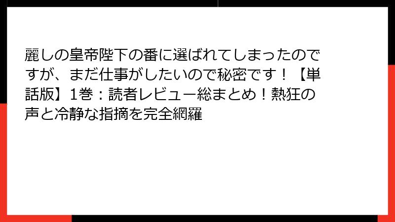 麗しの皇帝陛下の番に選ばれてしまったのですが、まだ仕事がしたいので秘密です！【単話版】1巻：読者レビュー総まとめ！熱狂の声と冷静な指摘を完全網羅