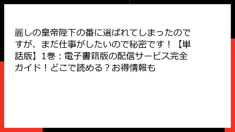 麗しの皇帝陛下の番に選ばれてしまったのですが、まだ仕事がしたいので秘密です！【単話版】1巻：電子書籍版の配信サービス完全ガイド！どこで読める？お得情報も
