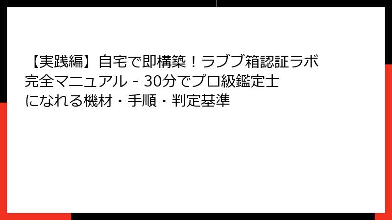 【実践編】自宅で即構築！ラブブ箱認証ラボ完全マニュアル - 30分でプロ級鑑定士になれる機材・手順・判定基準