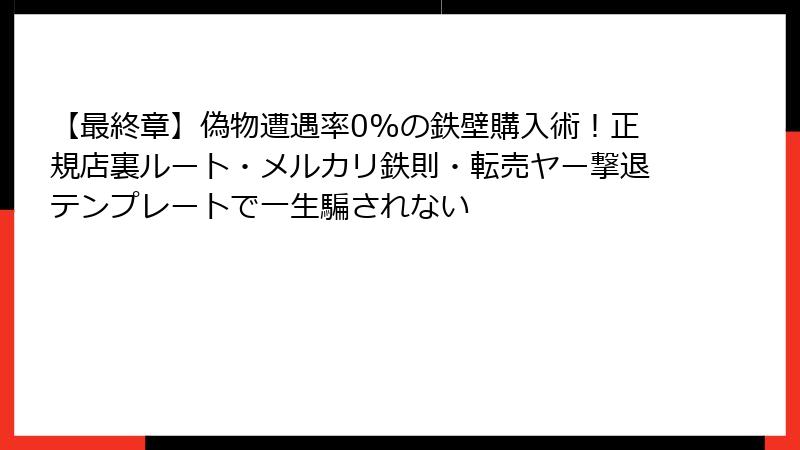 【最終章】偽物遭遇率0%の鉄壁購入術！正規店裏ルート・メルカリ鉄則・転売ヤー撃退テンプレートで一生騙されない