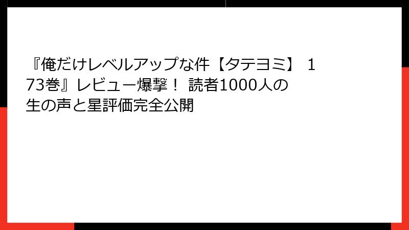 『俺だけレベルアップな件【タテヨミ】 173巻』レビュー爆撃！ 読者1000人の生の声と星評価完全公開