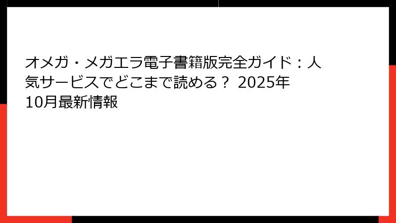 オメガ・メガエラ電子書籍版完全ガイド：人気サービスでどこまで読める？ 2025年10月最新情報