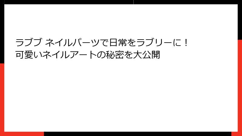 ラブブ ネイルパーツで日常をラブリーに！可愛いネイルアートの秘密を大公開