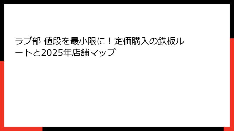ラブ部 値段を最小限に！定価購入の鉄板ルートと2025年店舗マップ