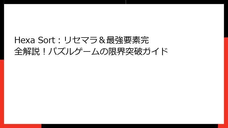 Hexa Sort：リセマラ＆最強要素完全解説！パズルゲームの限界突破ガイド