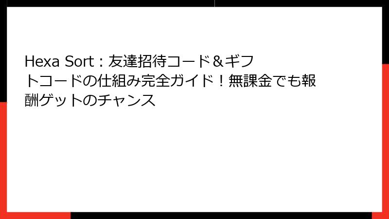 Hexa Sort：友達招待コード＆ギフトコードの仕組み完全ガイド！無課金でも報酬ゲットのチャンス