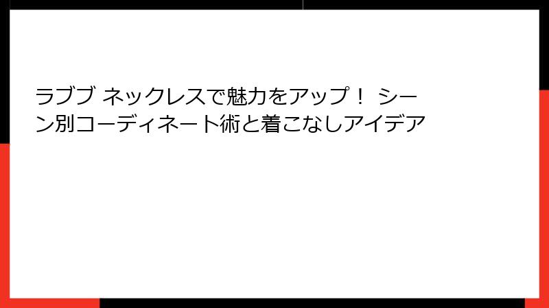 ラブブ ネックレスで魅力をアップ！ シーン別コーディネート術と着こなしアイデア
