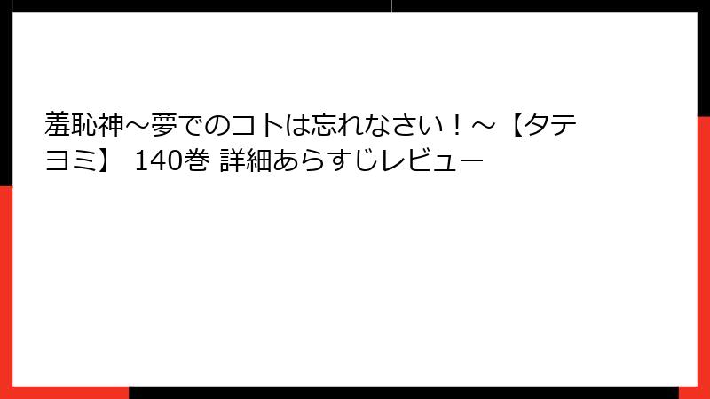 羞恥神～夢でのコトは忘れなさい！～【タテヨミ】 140巻 詳細あらすじレビュー
