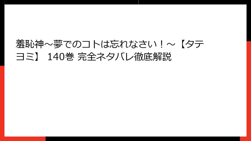 羞恥神～夢でのコトは忘れなさい！～【タテヨミ】 140巻 完全ネタバレ徹底解説