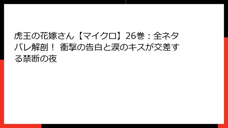 虎王の花嫁さん【マイクロ】26巻：全ネタバレ解剖！ 衝撃の告白と涙のキスが交差する禁断の夜
