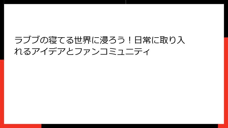 ラブブの寝てる世界に浸ろう！日常に取り入れるアイデアとファンコミュニティ