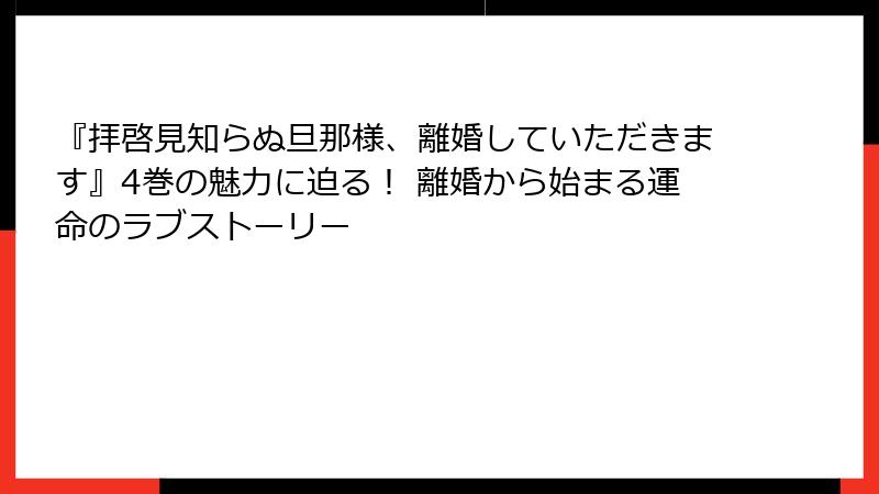 『拝啓見知らぬ旦那様、離婚していただきます』4巻の魅力に迫る！ 離婚から始まる運命のラブストーリー