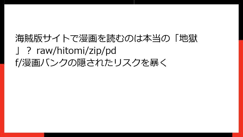 海賊版サイトで漫画を読むのは本当の「地獄」？ raw/hitomi/zip/pdf/漫画バンクの隠されたリスクを暴く