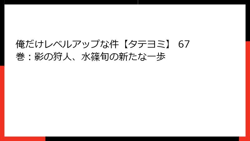 俺だけレベルアップな件【タテヨミ】 67巻：影の狩人、水篠旬の新たな一歩