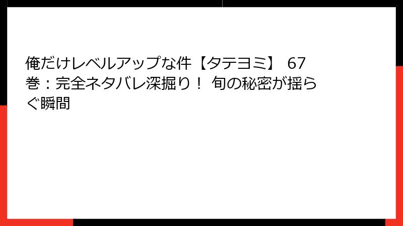 俺だけレベルアップな件【タテヨミ】 67巻：完全ネタバレ深掘り！ 旬の秘密が揺らぐ瞬間