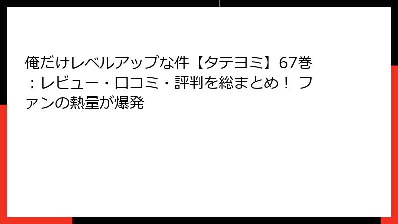 俺だけレベルアップな件【タテヨミ】67巻：レビュー・口コミ・評判を総まとめ！ ファンの熱量が爆発