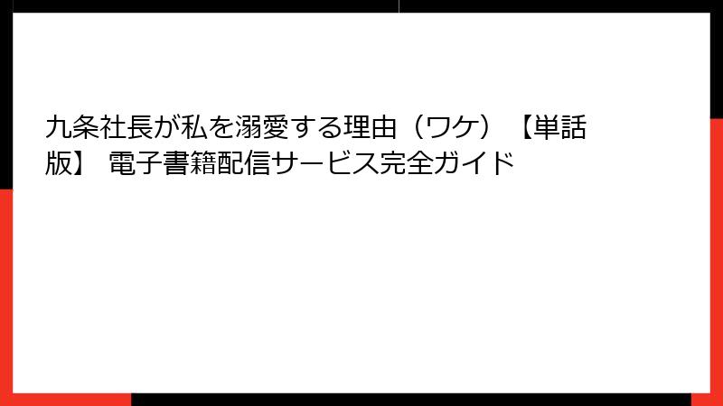 九条社長が私を溺愛する理由（ワケ）【単話版】 電子書籍配信サービス完全ガイド
