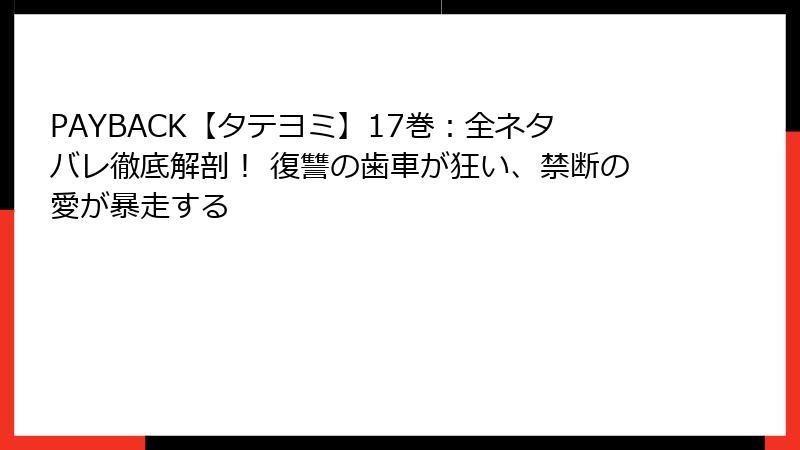 PAYBACK【タテヨミ】17巻：全ネタバレ徹底解剖！ 復讐の歯車が狂い、禁断の愛が暴走する