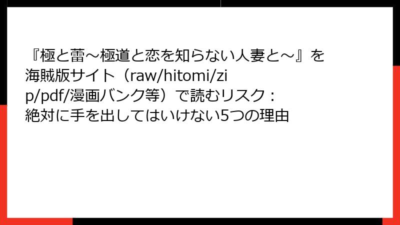『極と蕾～極道と恋を知らない人妻と～』を海賊版サイト（raw/hitomi/zip/pdf/漫画バンク等）で読むリスク：絶対に手を出してはいけない5つの理由