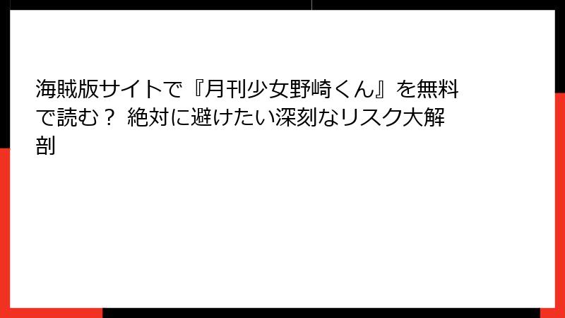 海賊版サイトで『月刊少女野崎くん』を無料で読む？ 絶対に避けたい深刻なリスク大解剖