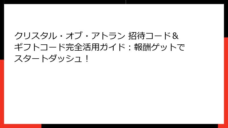 クリスタル・オブ・アトラン 招待コード＆ギフトコード完全活用ガイド：報酬ゲットでスタートダッシュ！
