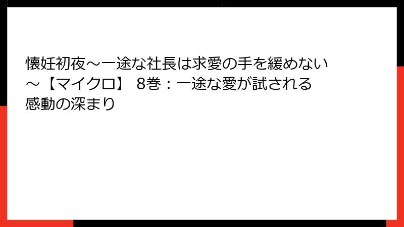 懐妊初夜～一途な社長は求愛の手を緩めない～【マイクロ】 8巻：一途な愛が試される感動の深まり