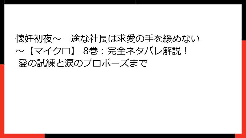 懐妊初夜～一途な社長は求愛の手を緩めない～【マイクロ】 8巻：完全ネタバレ解説！ 愛の試練と涙のプロポーズまで