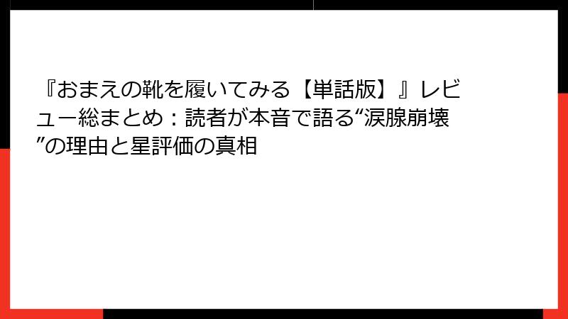 『おまえの靴を履いてみる【単話版】』レビュー総まとめ:読者が本音で語る“涙腺崩壊”の理由と星評価の真相
