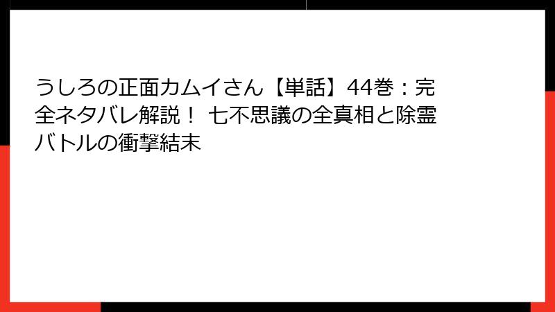 うしろの正面カムイさん【単話】44巻：完全ネタバレ解説！ 七不思議の全真相と除霊バトルの衝撃結末