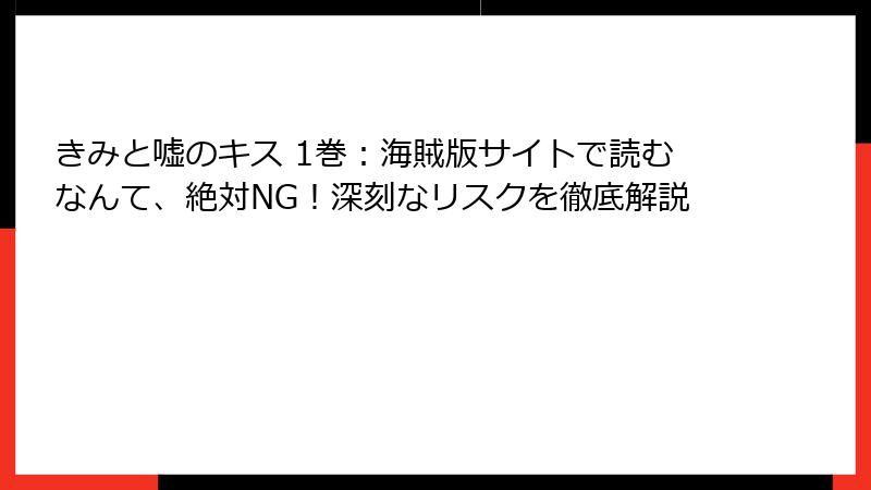 きみと嘘のキス 1巻：海賊版サイトで読むなんて、絶対NG！深刻なリスクを徹底解説