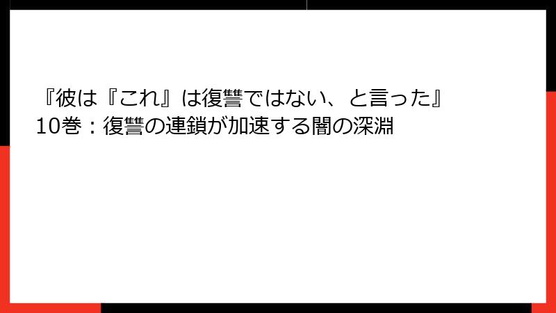 『彼は『これ』は復讐ではない、と言った』10巻：復讐の連鎖が加速する闇の深淵