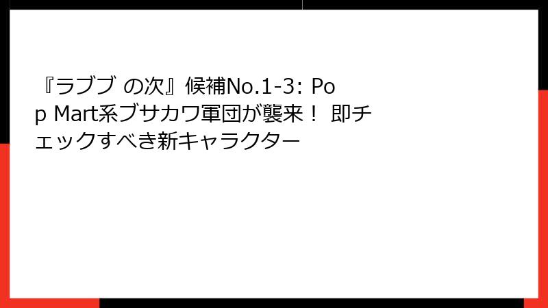 『ラブブ の次』候補No.1-3: Pop Mart系ブサカワ軍団が襲来！ 即チェックすべき新キャラクター