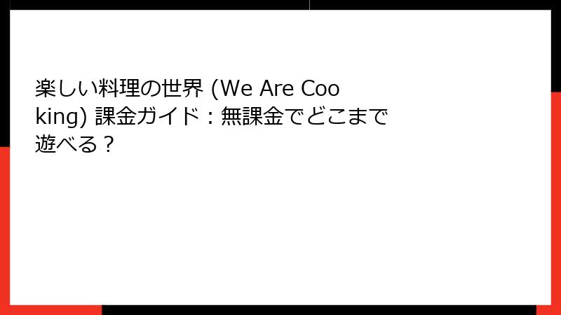 楽しい料理の世界 (We Are Cooking) 課金ガイド：無課金でどこまで遊べる？